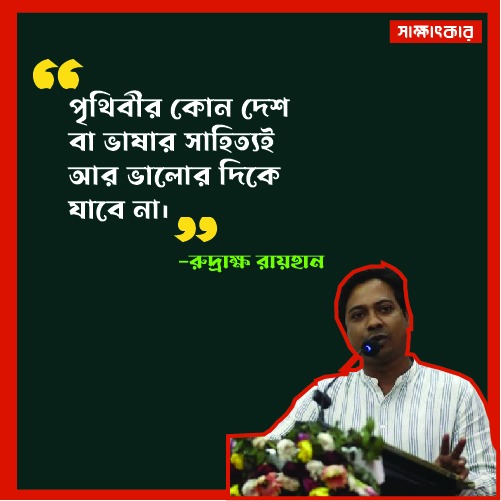 পৃথিবীর কোন দেশ বা ভাষার সাহিত্যই আর ভালো’র দিকে যাবে না। -রুদ্রাক্ষ রায়হান